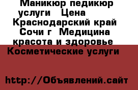 Маникюр педикюр услуги › Цена ­ 300 - Краснодарский край, Сочи г. Медицина, красота и здоровье » Косметические услуги   